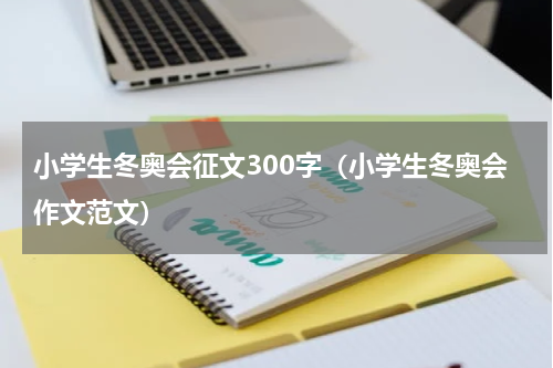 小学生冬奥会征文300字（小学生冬奥会作文范文）
