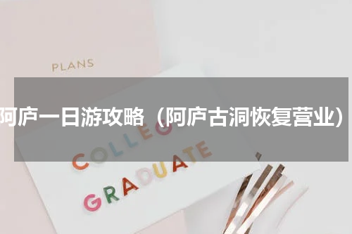 阿庐一日游攻略（阿庐古洞恢复营业）