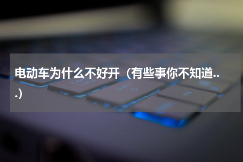 电动车为什么不好开（有些事你不知道...）