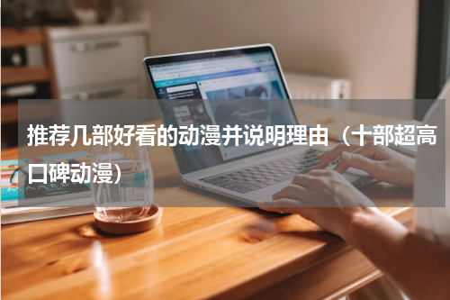 推荐几部好看的动漫并说明理由（十部超高口碑动漫）
