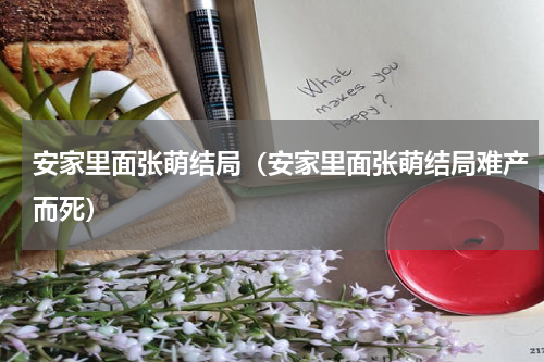 安家里面张萌结局（安家里面张萌结局难产而死）