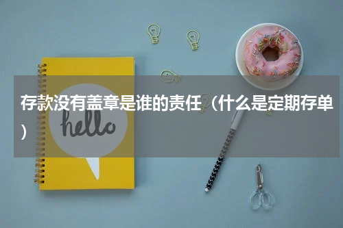 存款没有盖章是谁的责任（什么是定期存单）