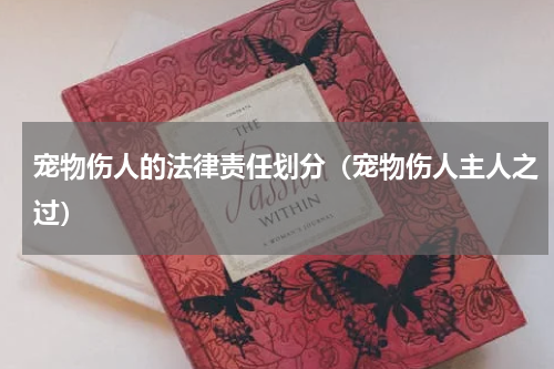 宠物伤人的法律责任划分（宠物伤人主人之过）