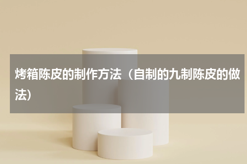 烤箱陈皮的制作方法（自制的九制陈皮的做法）