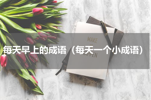 每天早上的成语（每天一个小成语）