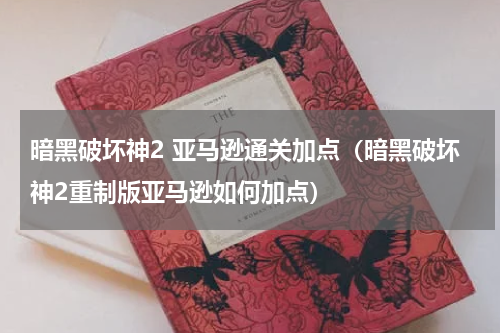 暗黑破坏神2 亚马逊通关加点（暗黑破坏神2重制版亚马逊如何加点）
