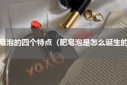 肥皂泡的四个特点（肥皂泡是怎么诞生的）