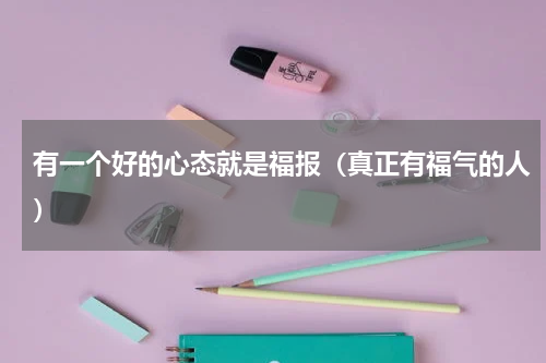 有一个好的心态就是福报（真正有福气的人）