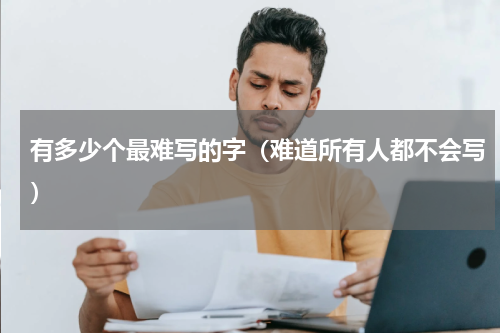 有多少个最难写的字（难道所有人都不会写）