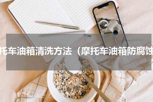 摩托车油箱清洗方法（摩托车油箱防腐蚀）