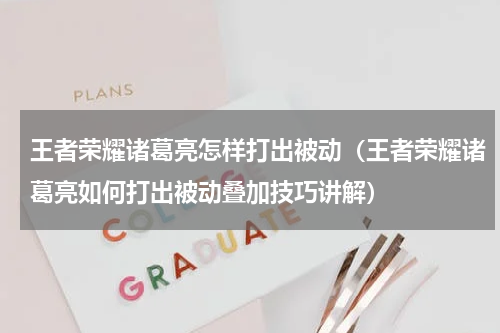 王者荣耀诸葛亮怎样打出被动（王者荣耀诸葛亮如何打出被动叠加技巧讲解）