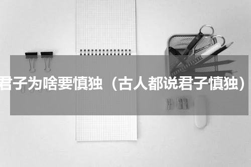 君子为啥要慎独（古人都说君子慎独）