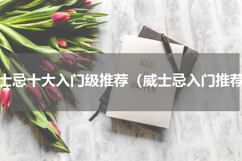 威士忌十大入门级推荐（威士忌入门推荐）