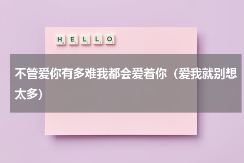 不管爱你有多难我都会爱着你（爱我就别想太多）