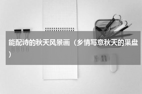 能配诗的秋天风景画（乡情写意秋天的果盘）