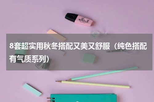 8套超实用秋冬搭配又美又舒服（纯色搭配有气质系列）