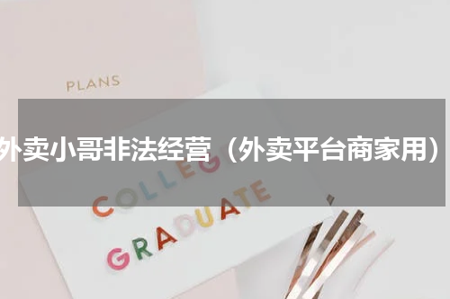 外卖小哥非法经营（外卖平台商家用）