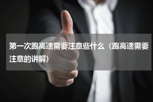 第一次跑高速需要注意些什么（跑高速需要注意的讲解）