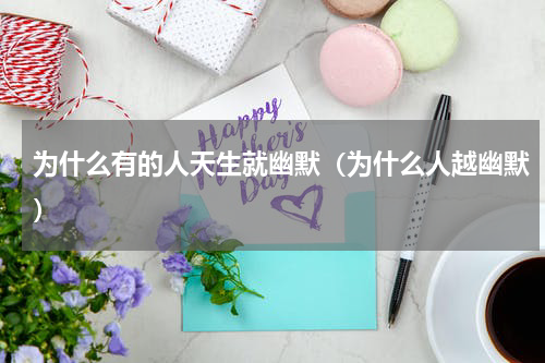 为什么有的人天生就幽默（为什么人越幽默）