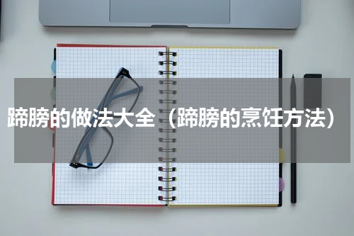 蹄膀的做法大全（蹄膀的烹饪方法）