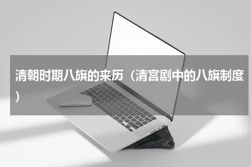 清朝时期八旗的来历（清宫剧中的八旗制度）
