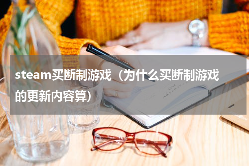 steam买断制游戏（为什么买断制游戏的更新内容算）