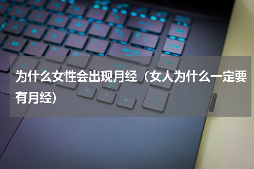 为什么女性会出现月经（女人为什么一定要有月经）