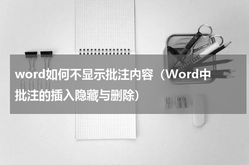 word如何不显示批注内容（Word中批注的插入隐藏与删除）