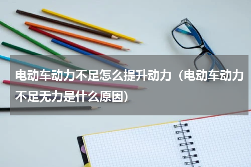 电动车动力不足怎么提升动力（电动车动力不足无力是什么原因）