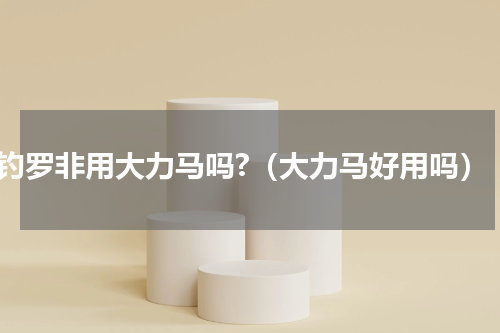 钓罗非用大力马吗?（大力马好用吗）