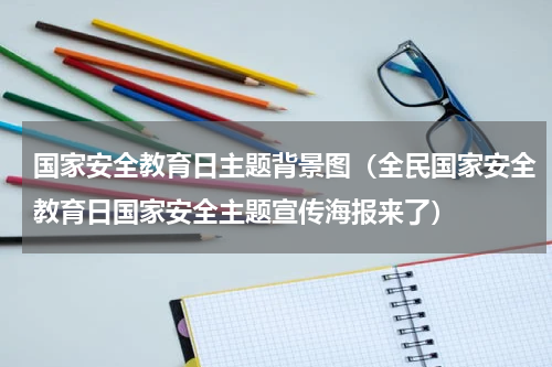 国家安全教育日主题背景图（全民国家安全教育日国家安全主题宣传海报来了）