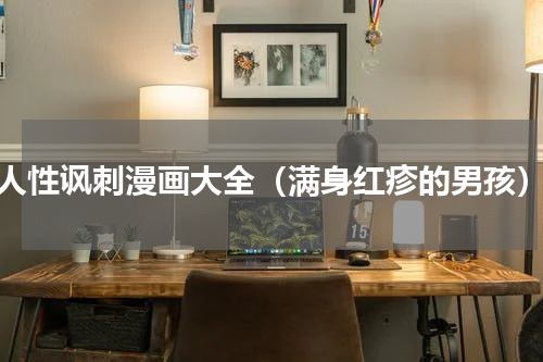 人性讽刺漫画大全（满身红疹的男孩）