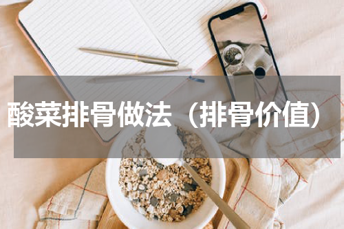酸菜排骨做法（排骨价值）