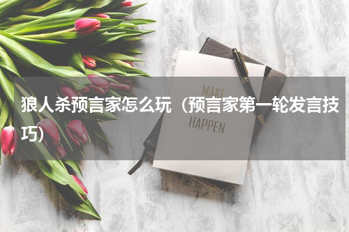 狼人杀预言家怎么玩（预言家第一轮发言技巧）
