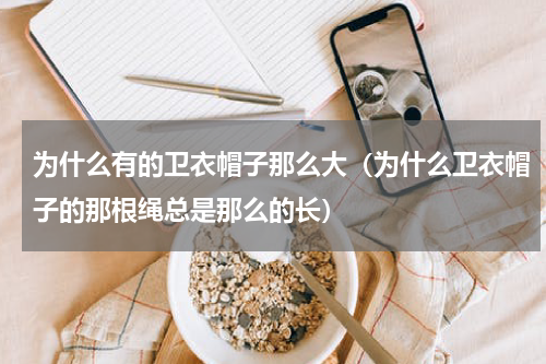 为什么有的卫衣帽子那么大（为什么卫衣帽子的那根绳总是那么的长）