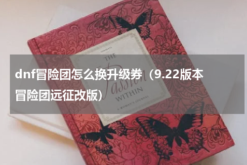 dnf冒险团怎么换升级券（9.22版本冒险团远征改版）