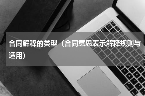 合同解释的类型（合同意思表示解释规则与适用）