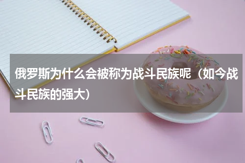 俄罗斯为什么会被称为战斗民族呢（如今战斗民族的强大）