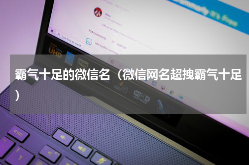霸气十足的微信名（微信网名超拽霸气十足）