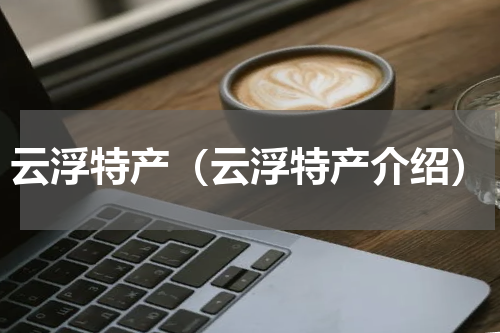 云浮特产（云浮特产介绍）