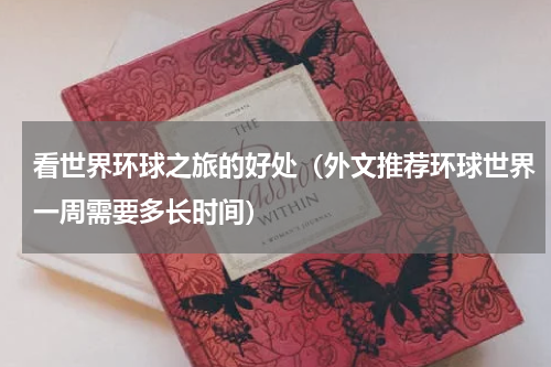 看世界环球之旅的好处（外文推荐环球世界一周需要多长时间）
