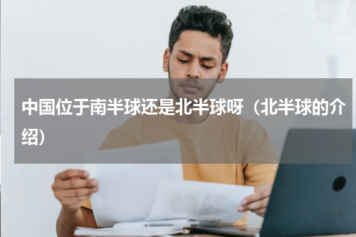中国位于南半球还是北半球呀（北半球的介绍）