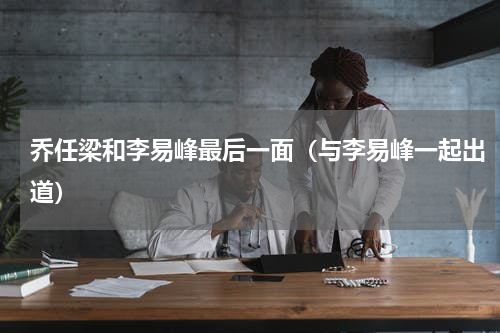 乔任梁和李易峰最后一面（与李易峰一起出道）