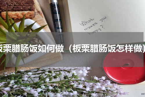 板栗腊肠饭如何做（板栗腊肠饭怎样做）