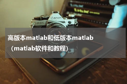 高版本matlab和低版本matlab（matlab软件和教程）