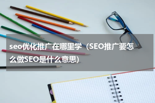 seo优化推广在哪里学（SEO推广要怎么做SEO是什么意思）