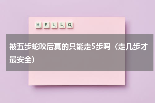 被五步蛇咬后真的只能走5步吗（走几步才最安全）