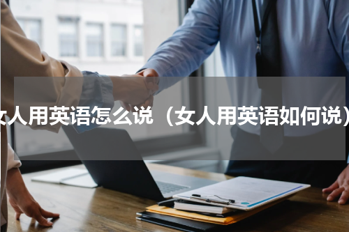 女人用英语怎么说（女人用英语如何说）