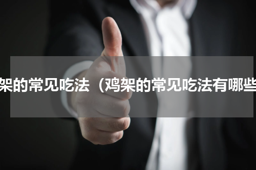 鸡架的常见吃法（鸡架的常见吃法有哪些）