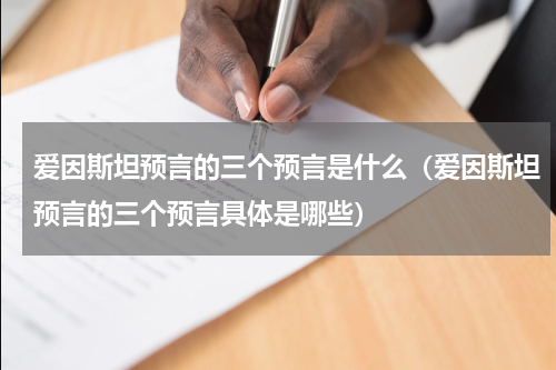 爱因斯坦预言的三个预言是什么（爱因斯坦预言的三个预言具体是哪些）